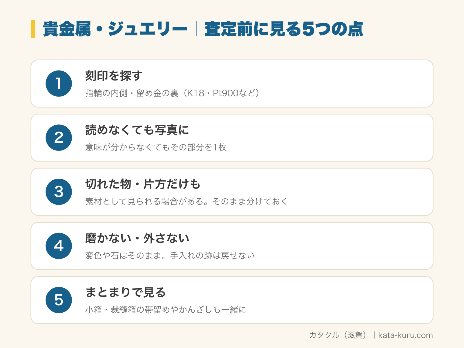 遺品の貴金属・ジュエリーの査定前に見る5つの点の図解。1 刻印を探す（指輪の内側・留め金の裏、K18・Pt900など）、2 読めなくても写真に（意味が分からなくてもその部分を1枚）、3 切れた物・片方だけも（素材として見られる場合がある。そのまま分けておく）、4 磨かない・外さない（変色や石はそのまま。手入れの跡は戻せない）、5 まとまりで見る（小箱・裁縫箱の帯留めやかんざしも一緒に）