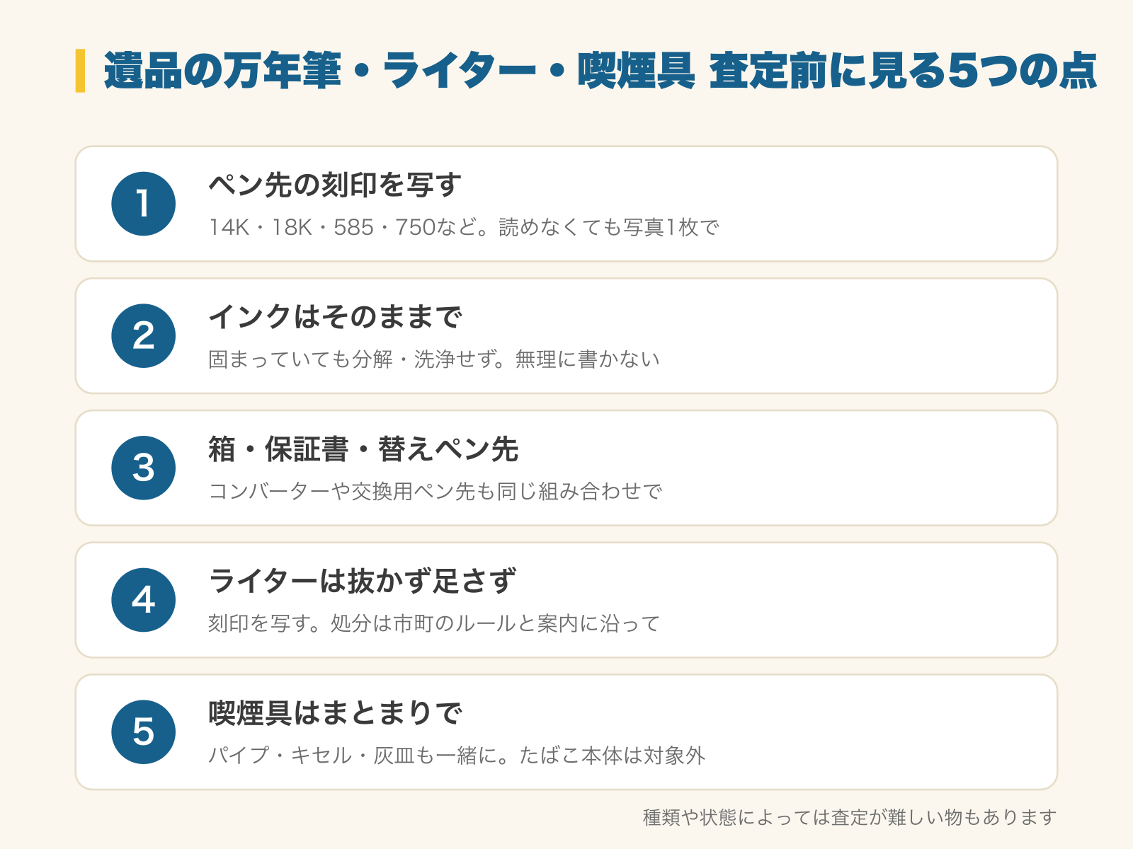 遺品の万年筆・ライター・喫煙具の査定前に見る5つの点の図解。1 ペン先の刻印を写す（14K・18K・585・750など。読めなくても写真1枚で）、2 インクはそのままで（固まっていても分解・洗浄せず。無理に書かない）、3 箱・保証書・替えペン先（コンバーターや交換用ペン先も同じ組み合わせで）、4 ライターは抜かず足さず（刻印を写す。処分は市町のルールと案内に沿って）、5 喫煙具はまとまりで（パイプ・キセル・灰皿も一緒に。たばこ本体は対象外）