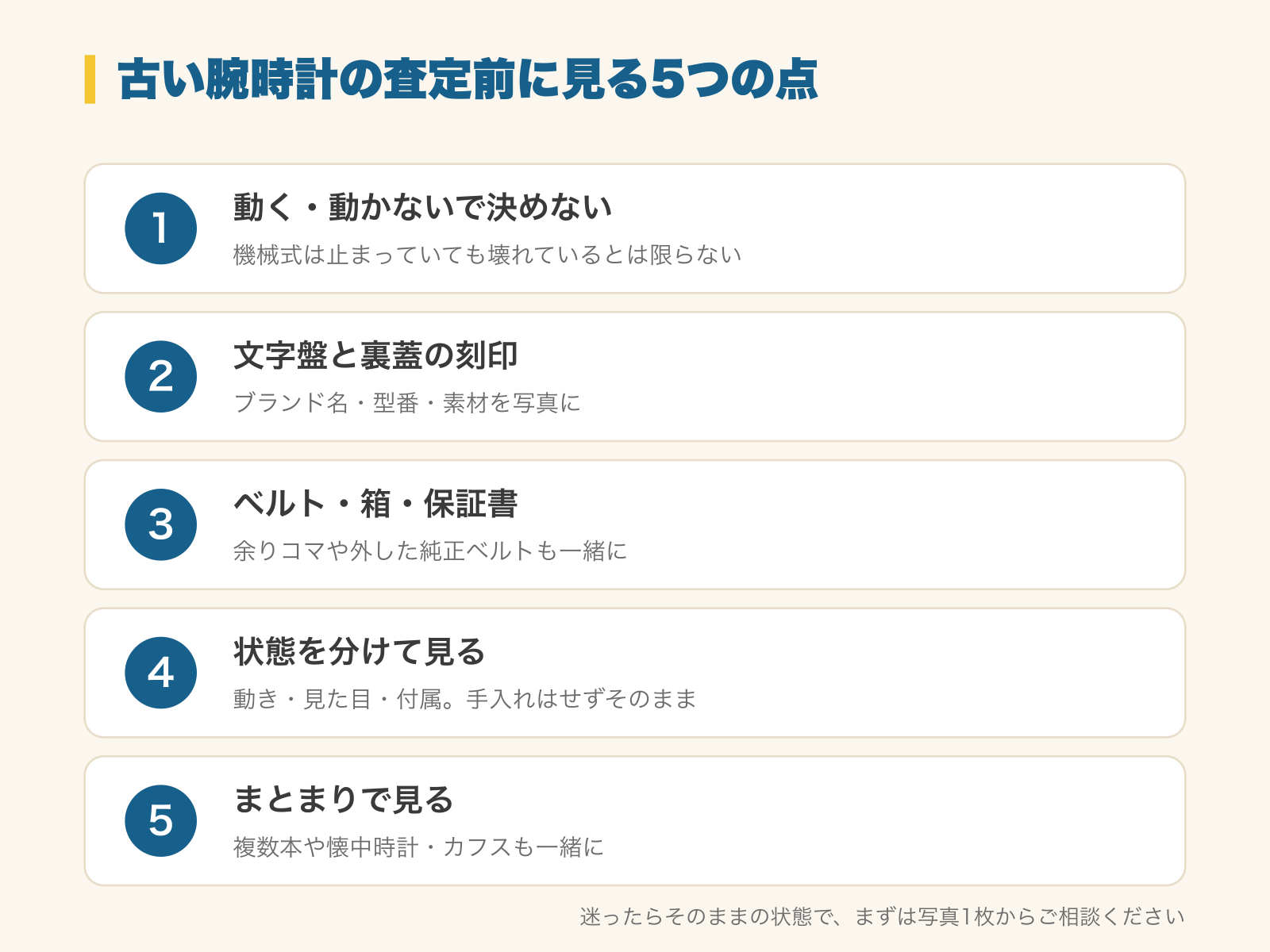 古い腕時計の査定前に見る5つの点の図解。1 動く・動かないで決めない（機械式は止まっていても壊れているとは限らない）、2 文字盤と裏蓋の刻印（ブランド名・型番・素材を写真に）、3 ベルト・箱・保証書（余りコマや外した純正ベルトも一緒に）、4 状態を分けて見る（動き・見た目・付属。手入れはせずそのまま）、5 まとまりで見る（複数本や懐中時計・カフスも一緒に）